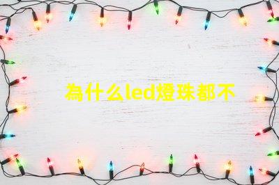 為什么led燈珠都不亮 LED燈珠為什么會燒